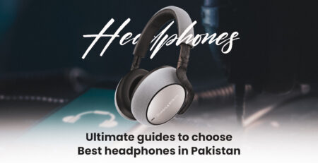 Ultimate Guides To Choose Best Headphones Pakistan